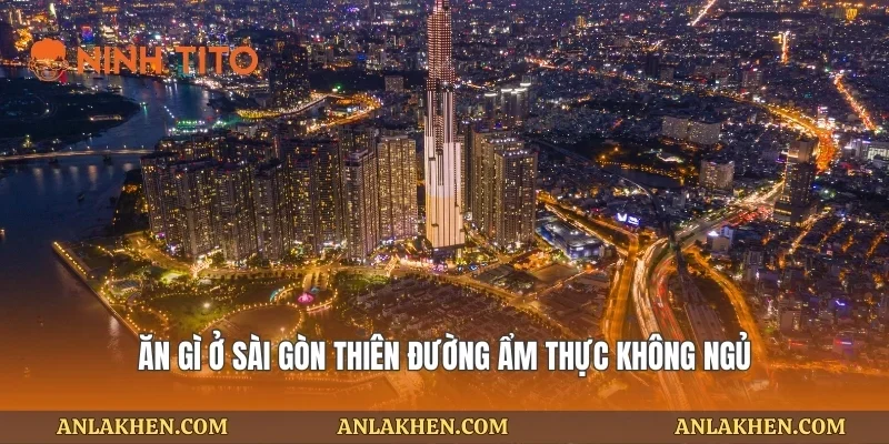 Ăn gì ở Sài Gòn thiên đường ẩm thực không ngủ
