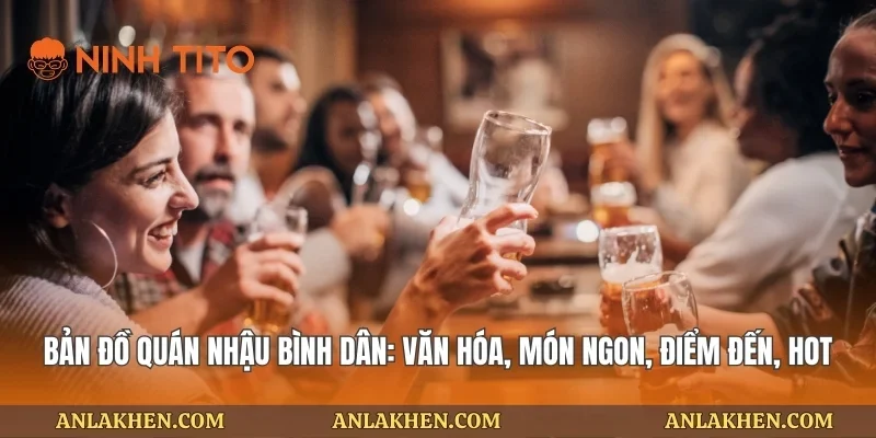 Bản Đồ Quán Nhậu Bình Dân: Văn Hóa, Món Ngon, Điểm Đến, Hot