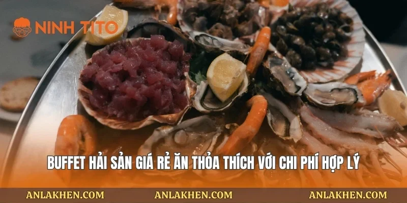 Buffet hải sản giá rẻ ăn thỏa thích với chi phí hợp lý