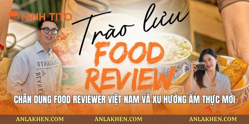Chân Dung Food Reviewer Việt Nam Và Xu Hướng Ẩm Thực Mới