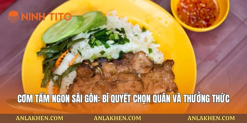 Cơm Tấm Ngon Sài Gòn: Bí Quyết Chọn Quán Và Thưởng Thức