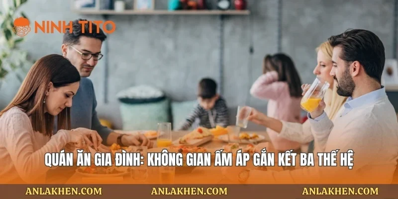 Quán Ăn Gia Đình: Không Gian Ấm Áp Gắn Kết Ba Thế Hệ