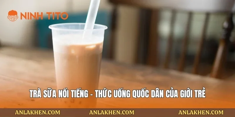 Trà sữa nổi tiếng – Thức uống quốc dân của giới trẻ