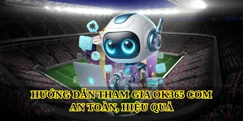 Hướng dẫn tham gia Ok365 com an toàn, hiệu quả