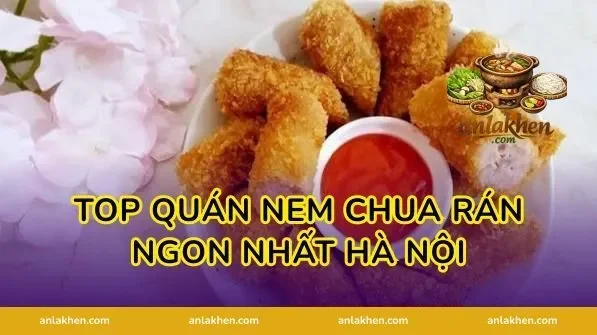 Top quán nem chua rán ngon nhất Hà Nội
